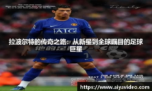 拉波尔特的传奇之路:从新星到全球瞩目的足球巨星