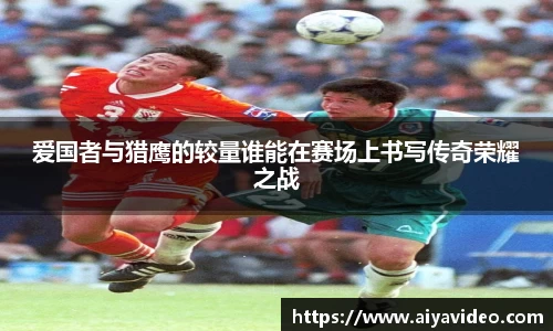 爱国者与猎鹰的较量谁能在赛场上书写传奇荣耀之战